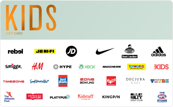 Here’s looking at you kid! We’re talking everything from a new pair of kicks to seeing the latest online games. Give them the ultimate present - choice! Features: Valid Instore AND Online at: City Beach, Cotton On Kids, Dymocks, H&M, Hype DC, Intersport, JB Hi-Fi, Kidstuff, Platypus, rebel, Smiggle, The AFL Store and The Athletes Foot Valid INSTORE only at: adidas, AG LEGO® Certified Stores, Bounce, Culture Kings, Decjuba Kids, Foot Locker, Holey Moley, JD Sports, Kingpin, New Balance, Nike, PIVOT, Quiksilver, Skechers, Scooter Hut, Strike, Surf Dive n Ski, The Trybe, Toyworld, and Timezone and Zone Bowling Valid ONLINE only at: ASOS, Booktopia, NRLShop Roblox, SurfStitch and Xbox Digital Gift Card For online use of the KIDS Digital Mastercard the total transaction value cannot exceed the available balance unless the merchant site has the capability to support split transactions. Digital Mastercard compatible with Apple Pay, Google Pay and Samsung Pay The Kids Gift Card is valid for 36 months from date of issue. Can only be redeemed within Australia. Currently only compatible with Australian mobile numbers To view current instore and online participating retailers visit www.card.gift/kids and click on the Participating Retailers section. For FAQs visit www.thecardnetwork.com.au/pages/faqs For full terms and conditions visit www.thecardnetwork.com.au/pages/terms-conditions